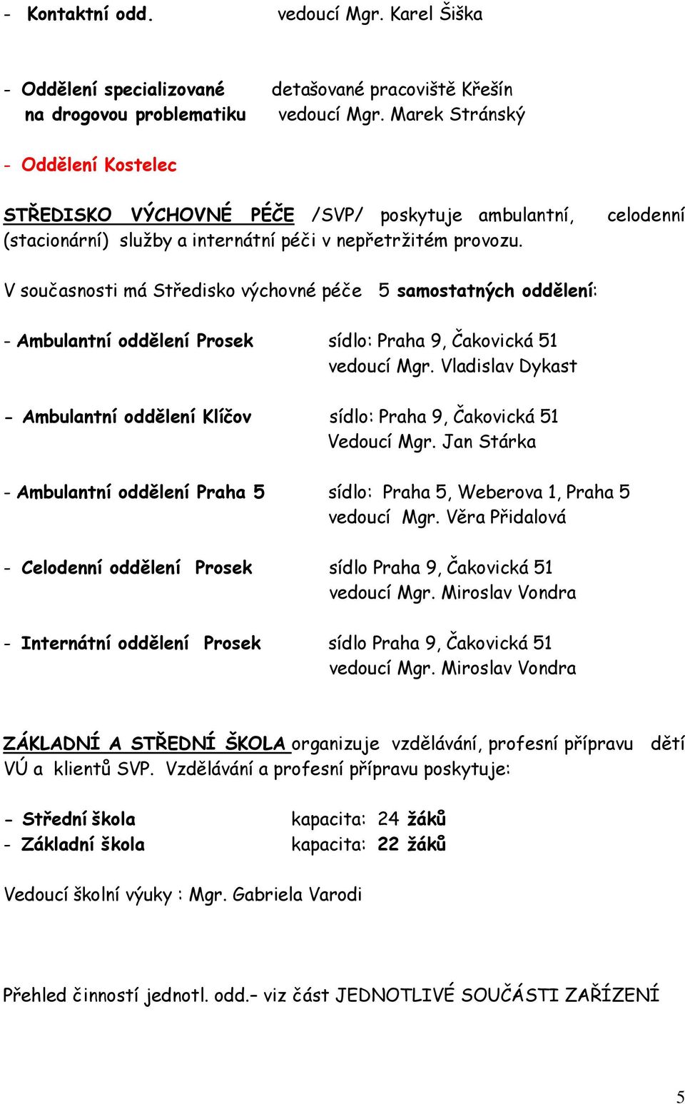 celodenní V současnosti má Středisko výchovné péče 5 samostatných oddělení: - Ambulantní oddělení Prosek sídlo: Praha 9, Čakovická 51 vedoucí Mgr.