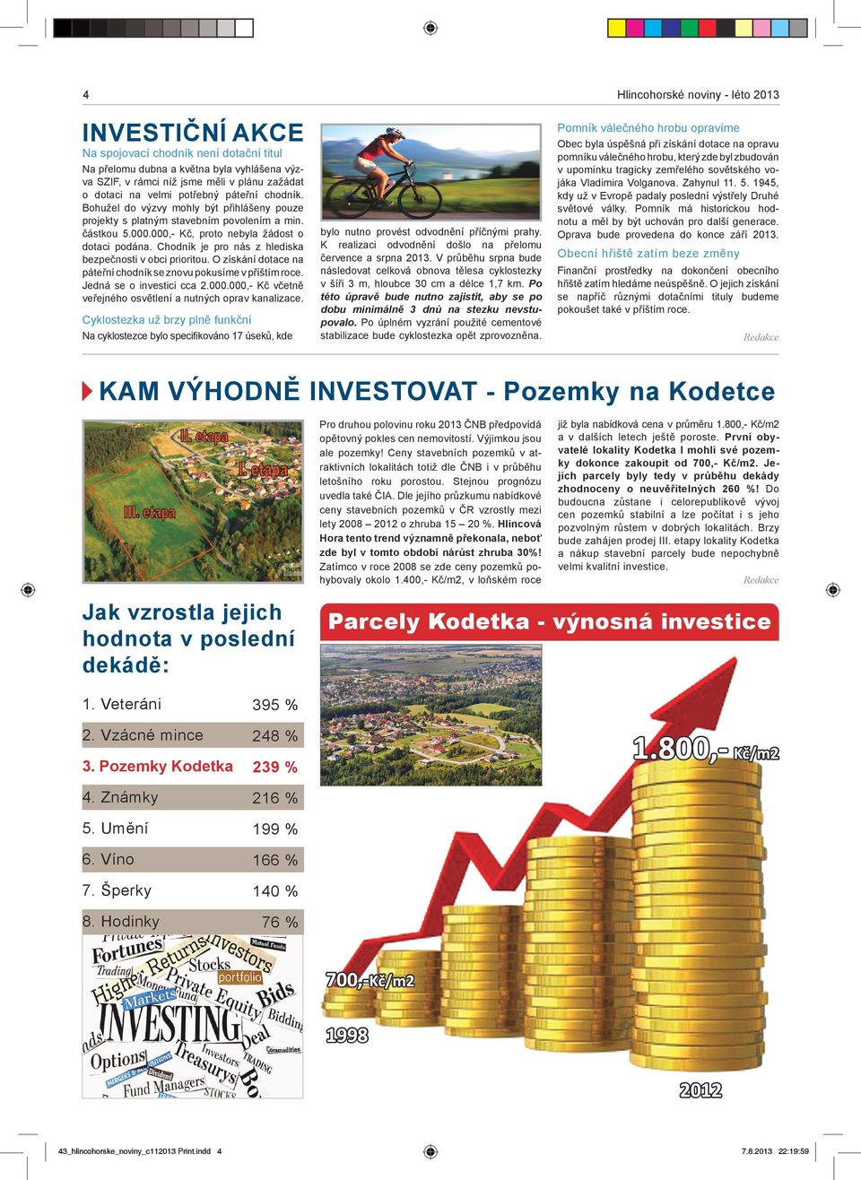 Chodník je pro nás z hlediska bezpečnosti v obci prioritou. O získání dotace na páteřní chodník se znovu pokusíme v příštím roce. Jedná se o investici cca 2.000.