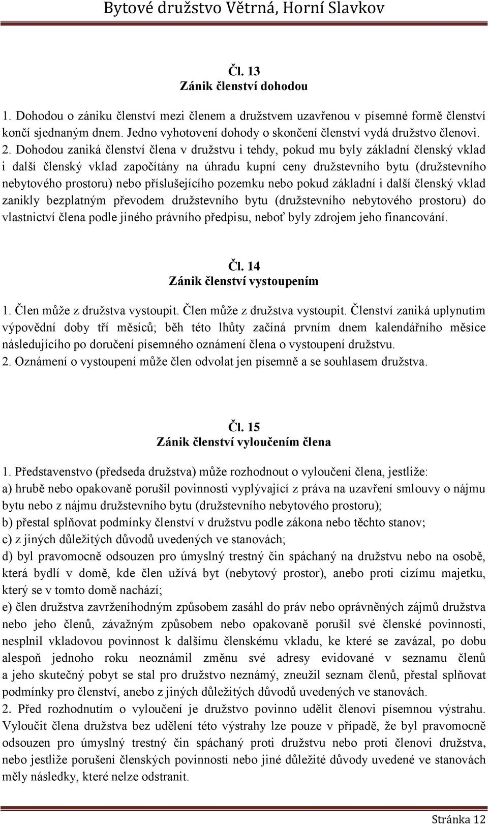 Dohodou zaniká členství člena v družstvu i tehdy, pokud mu byly základní členský vklad i další členský vklad započítány na úhradu kupní ceny družstevního bytu (družstevního nebytového prostoru) nebo