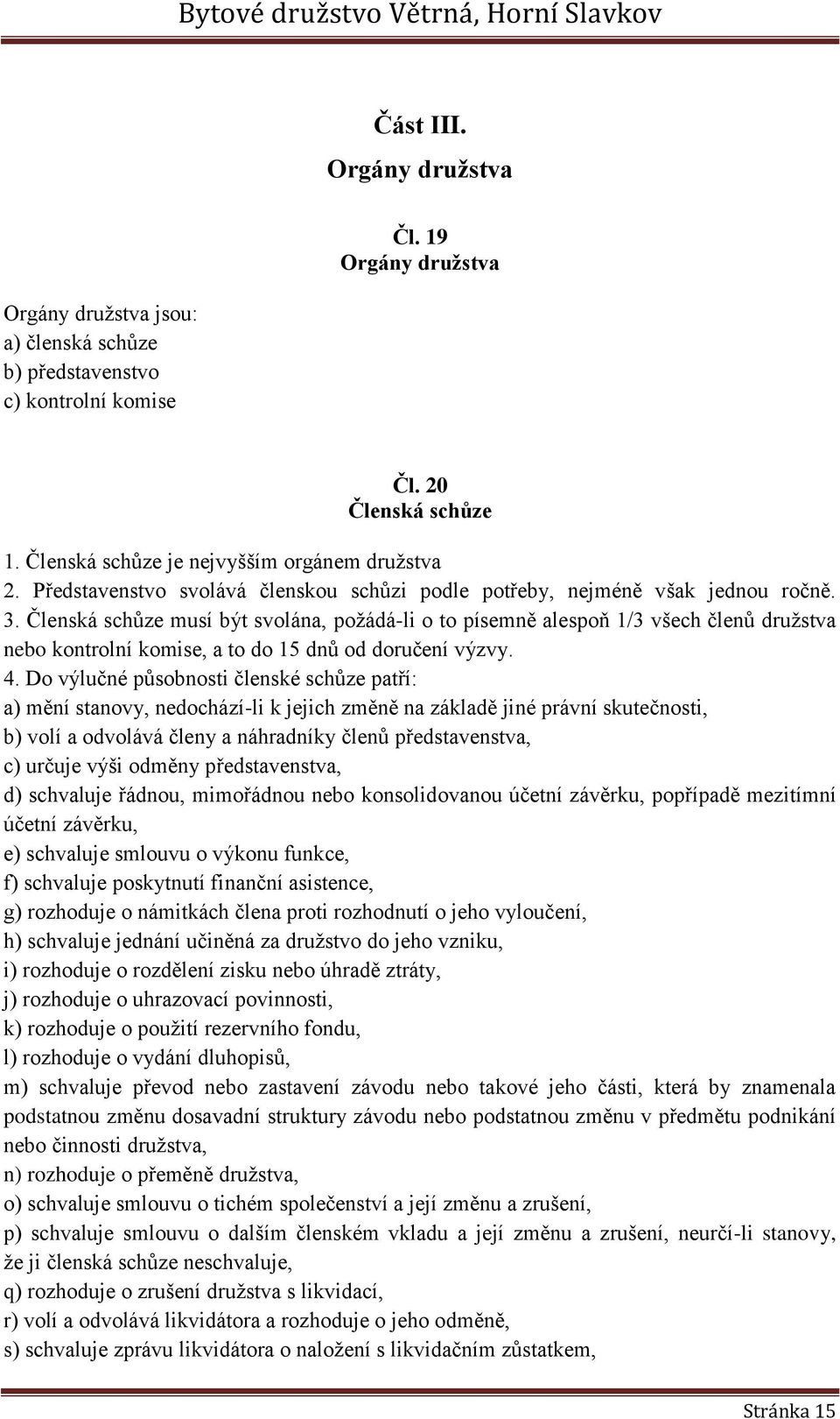 Členská schůze musí být svolána, požádá-li o to písemně alespoň 1/3 všech členů družstva nebo kontrolní komise, a to do 15 dnů od doručení výzvy. 4.