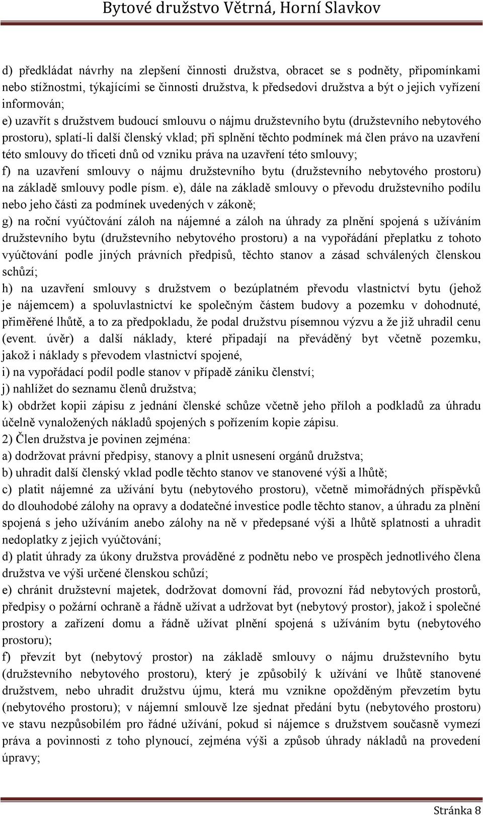 třiceti dnů od vzniku práva na uzavření této smlouvy; f) na uzavření smlouvy o nájmu družstevního bytu (družstevního nebytového prostoru) na základě smlouvy podle písm.