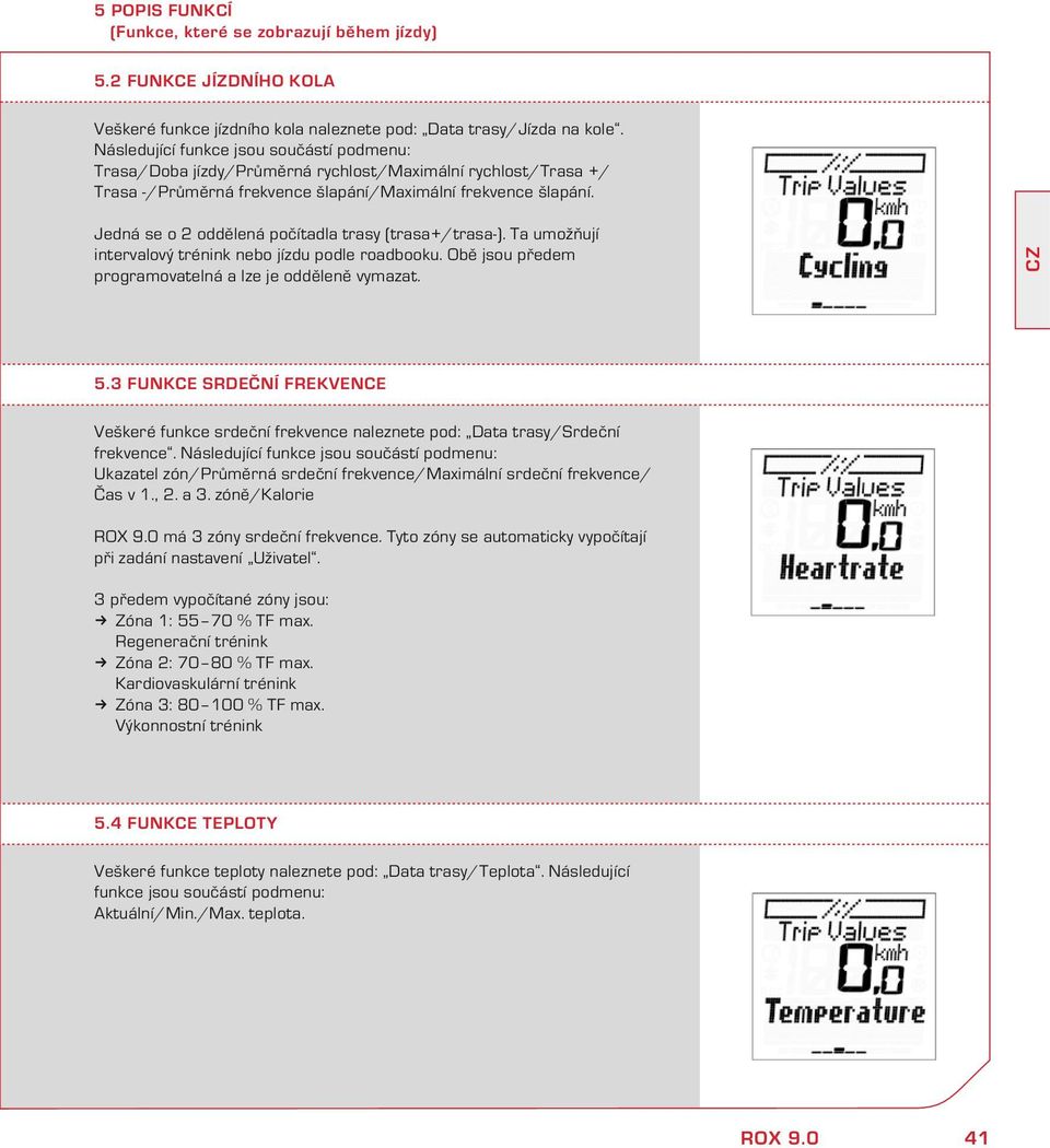 Jedá se o 2 odděleá počítadla trasy (trasa+/trasa-). Ta umožňují itervalový tréi ebo jízdu podle roadboou. Obě jsou předem programovatelá a lze je odděleě vymazat. 5.