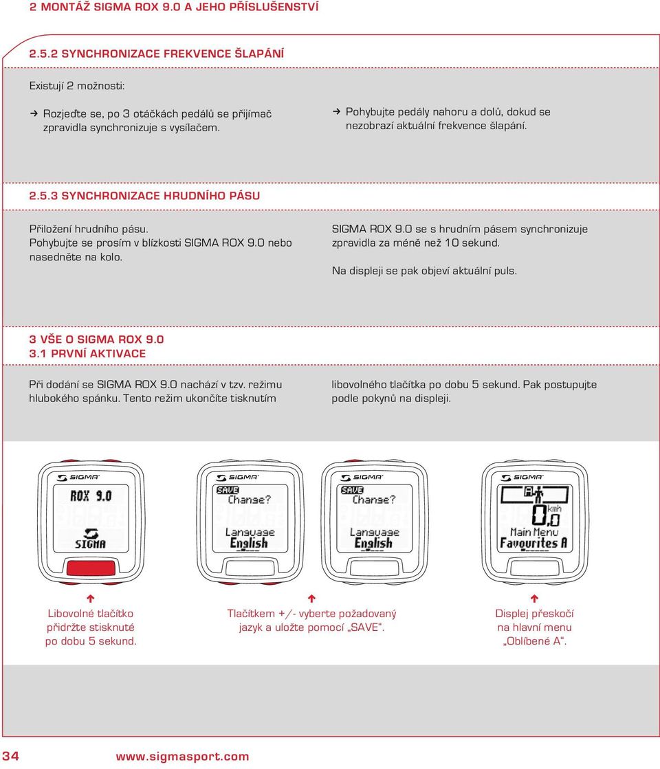 SIGMA ROX 9. se s hrudím pásem sychroizuje zpravidla za méě ež 1 seud. Na displeji se pa objeví atuálí puls. 3 VŠE O SIGMA ROX 9. 3.1 PRVNÍ AKTIVACE Při dodáí se SIGMA ROX 9. achází v tzv.