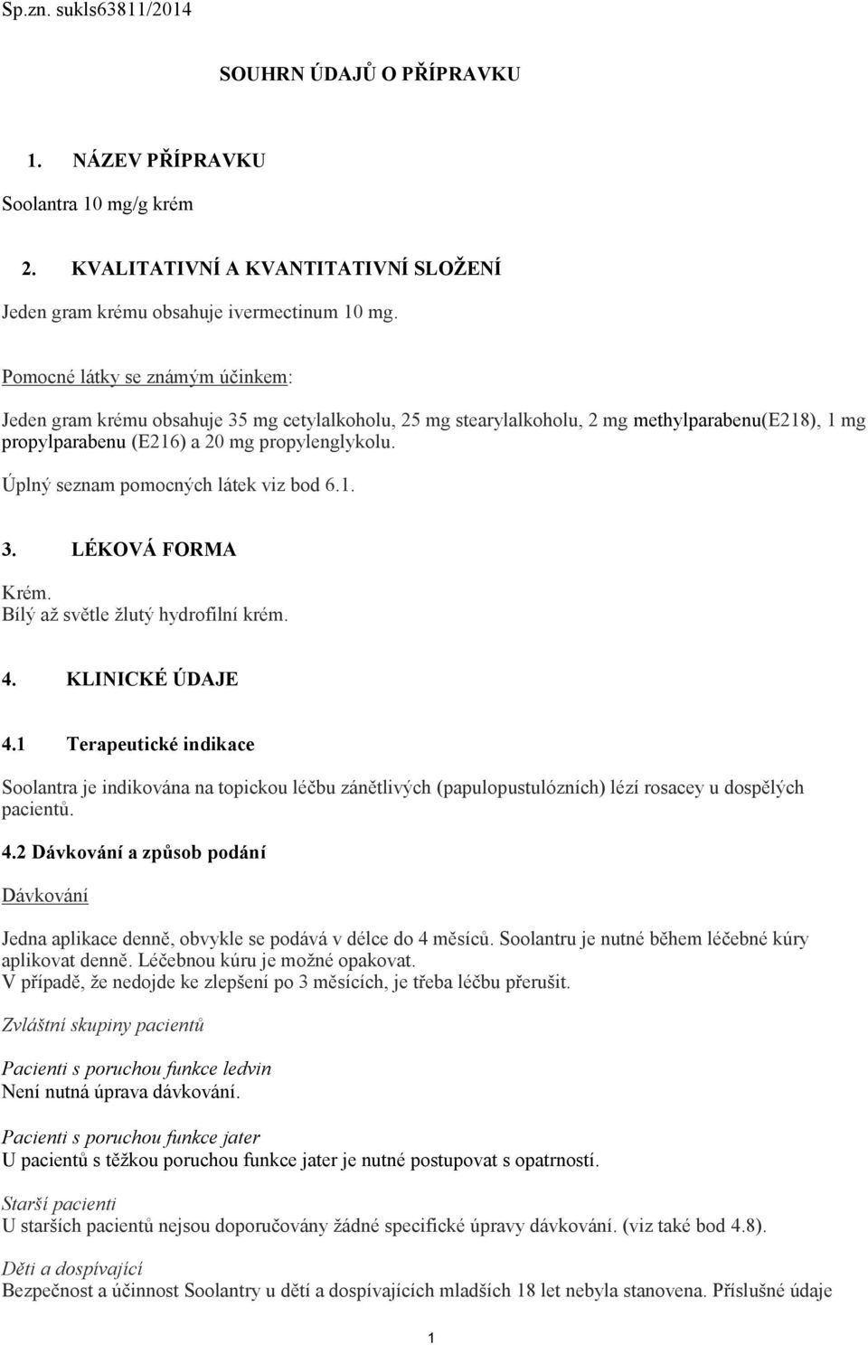 Úplný seznam pomocných látek viz bod 6.1. 3. LÉKOVÁ FORMA Krém. Bílý až světle žlutý hydrofilní krém. 4. KLINICKÉ ÚDAJE 4.