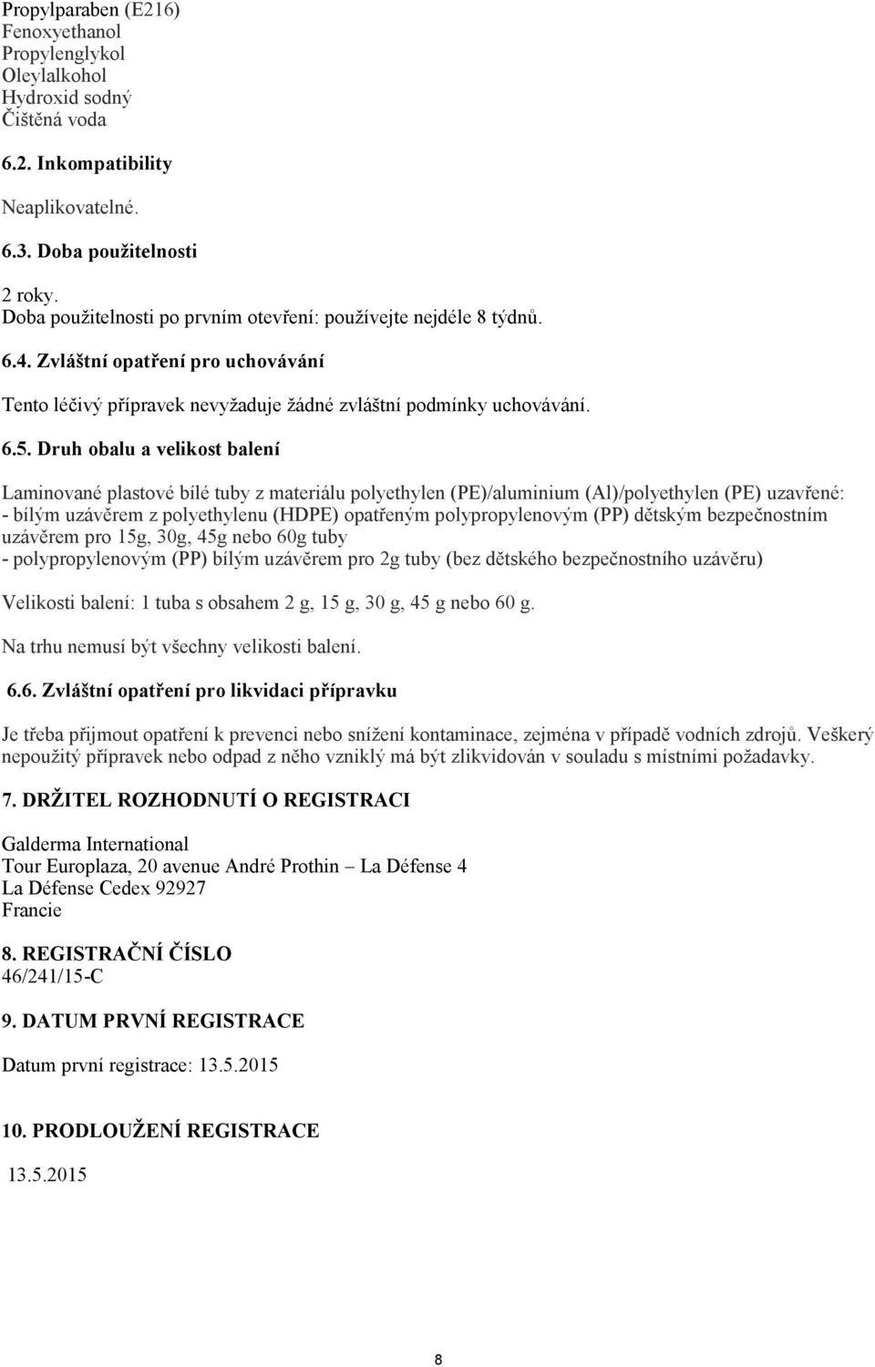 Druh obalu a velikost balení Laminované plastové bílé tuby z materiálu polyethylen (PE)/aluminium (Al)/polyethylen (PE) uzavřené: - bílým uzávěrem z polyethylenu (HDPE) opatřeným polypropylenovým