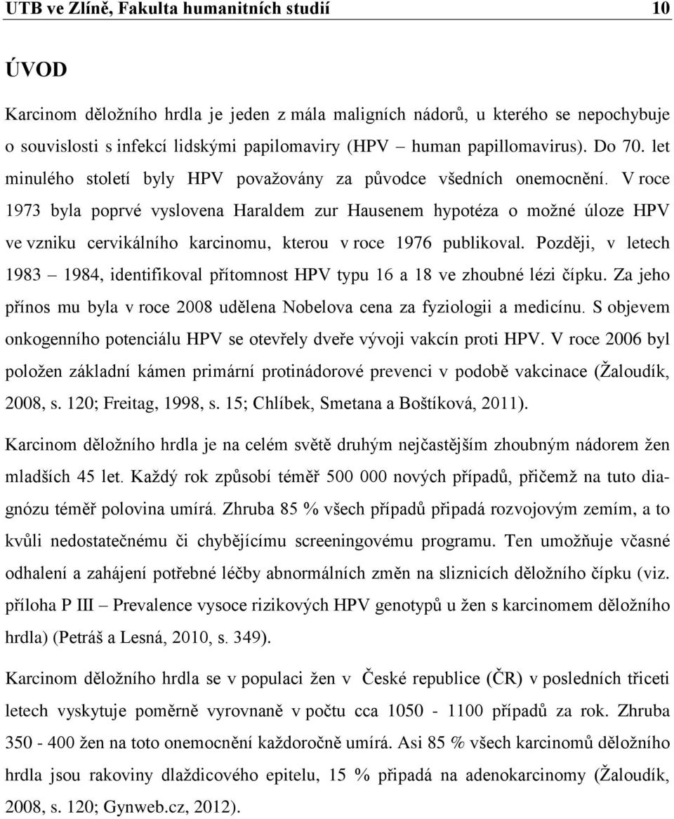 V roce 1973 byla poprvé vyslovena Haraldem zur Hausenem hypotéza o moţné úloze HPV ve vzniku cervikálního karcinomu, kterou v roce 1976 publikoval.