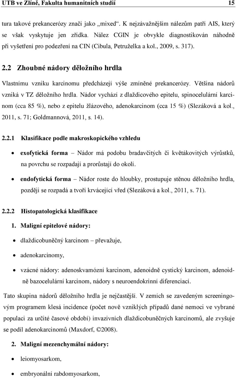 09, s. 317). 2.2 Zhoubné nádory děloţního hrdla Vlastnímu vzniku karcinomu předcházejí výše zmíněné prekancerózy. Většina nádorů vzniká v TZ děloţního hrdla.