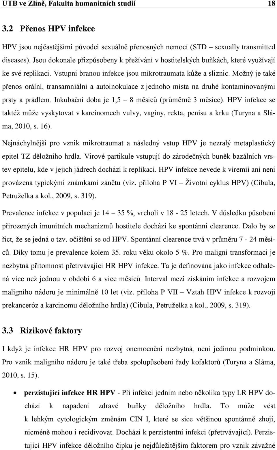 Moţný je také přenos orální, transamniální a autoinokulace z jednoho místa na druhé kontaminovanými prsty a prádlem. Inkubační doba je 1,5 8 měsíců (průměrně 3 měsíce).