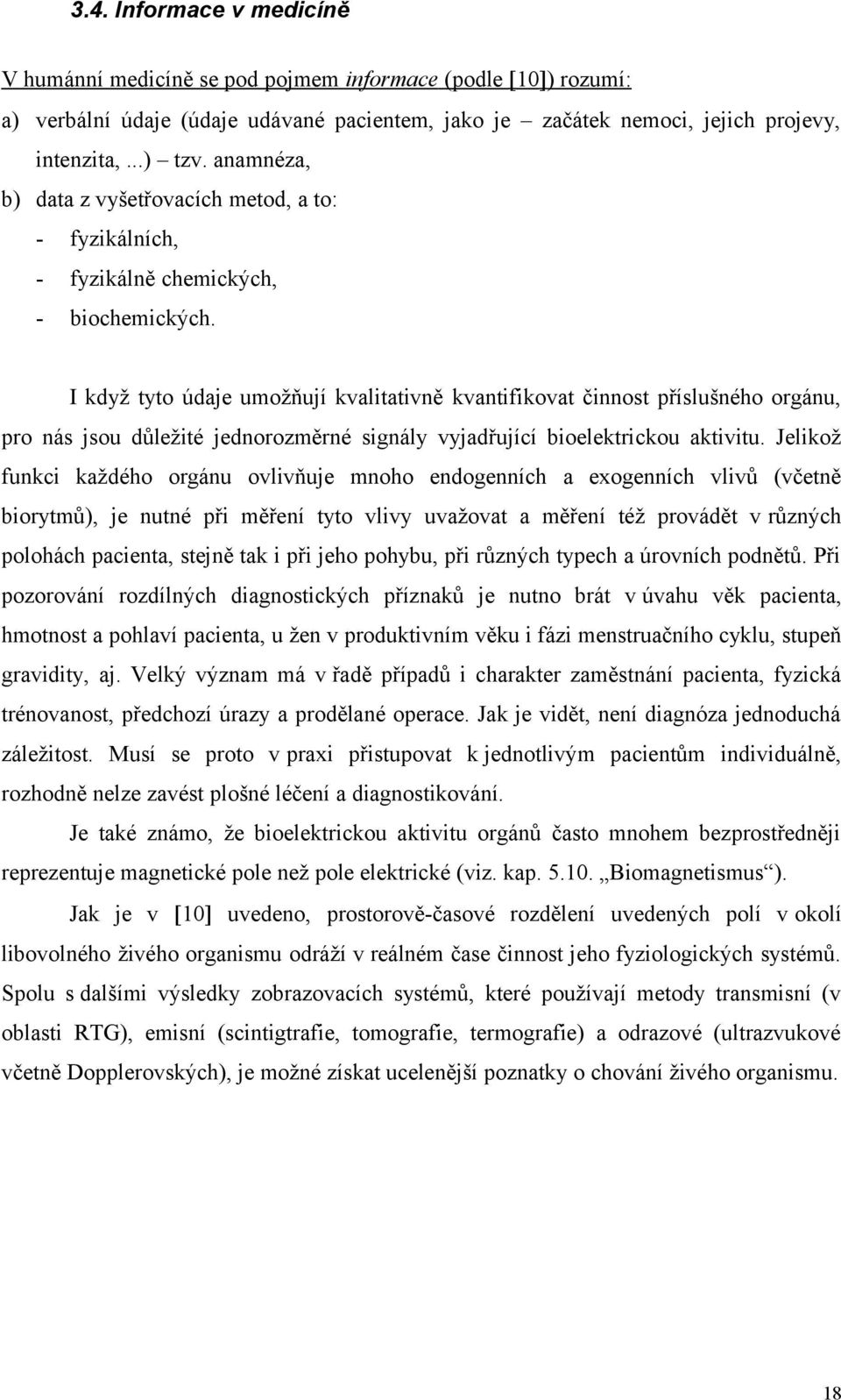 I když tyto údaje umožňují kvalitativně kvantifikovat činnost příslušného orgánu, pro nás jsou důležité jednorozměrné signály vyjadřující bioelektrickou aktivitu.