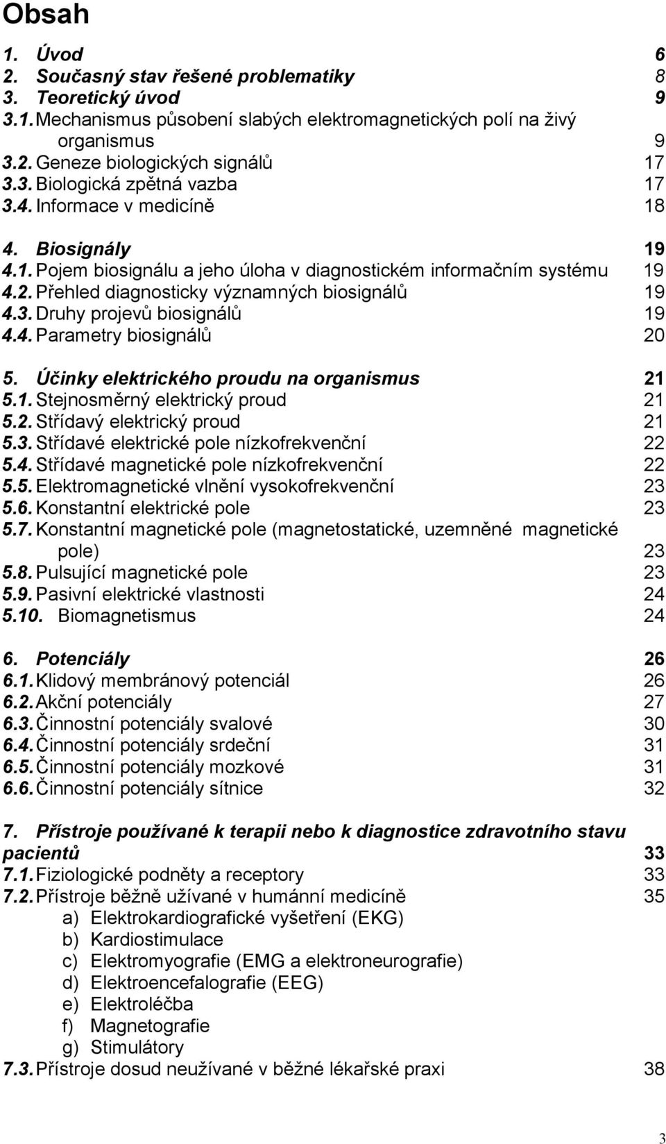 4. Parametry biosignálů 19 19 19 19 20 5. Účinky elektrického proudu na organismus 5.1. Stejnosměrný elektrický proud 5.2. Střídavý elektrický proud 5.3. Střídavé elektrické pole nízkofrekvenční 5.4. Střídavé magnetické pole nízkofrekvenční 5.