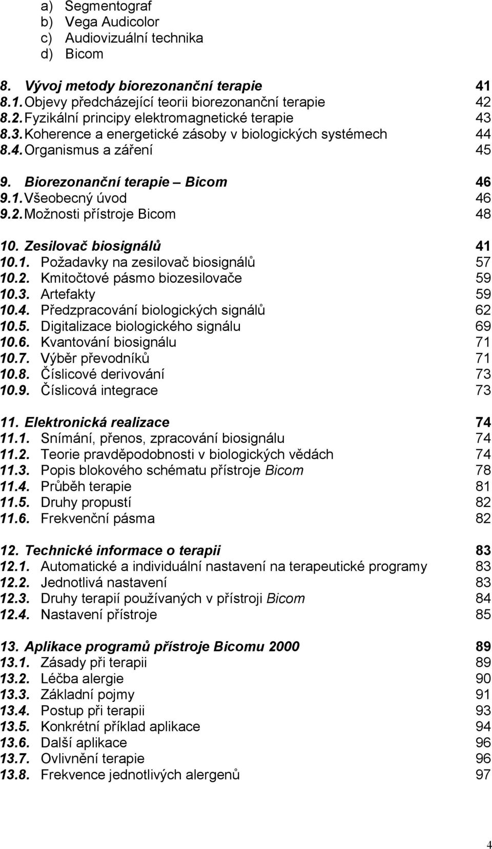 2. Možnosti přístroje Bicom 46 46 48 10. Zesilovač biosignálů 10.1. Požadavky na zesilovač biosignálů 10.2. Kmitočtové pásmo biozesilovače 10.3. Artefakty 10.4. Předzpracování biologických signálů 10.