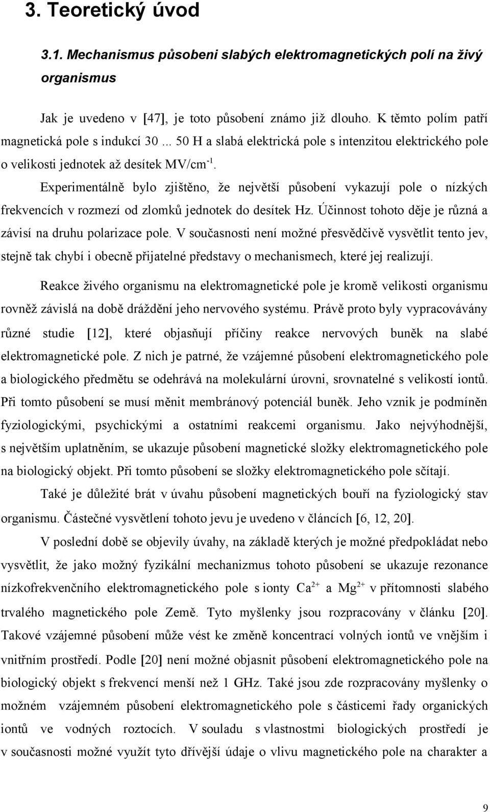 Experimentálně bylo zjištěno, že největší působení vykazují pole o nízkých frekvencích v rozmezí od zlomků jednotek do desítek Hz. Účinnost tohoto děje je různá a závisí na druhu polarizace pole.