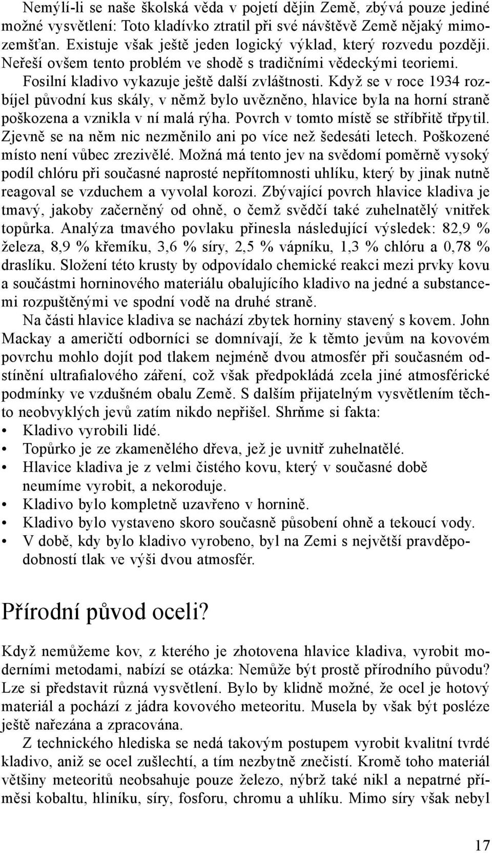 Když se v roce 1934 rozbíjel původní kus skály, v němž bylo uvězněno, hlavice byla na horní straně poškozena a vznikla v ní malá rýha. Povrch v tomto místě se stříbřitě třpytil.