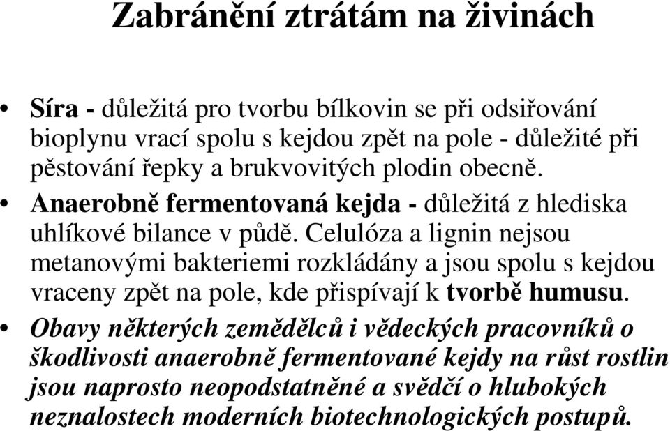 Celulóza a lignin nejsou metanovými bakteriemi rozkládány a jsou spolu s kejdou vraceny zpět na pole, kde přispívají k tvorbě humusu.