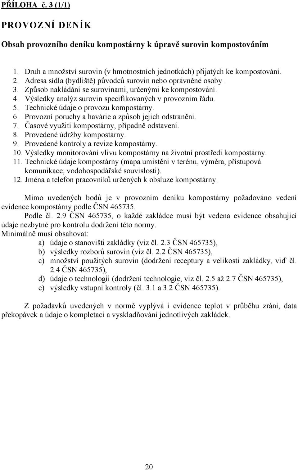 Technické údaje o provozu kompostárny. 6. Provozní poruchy a havárie a zp?sob jejich odstranní. 7. (asové využití kompostárny, pípadn odstavení. 8. Provedené údržby kompostárny. 9.