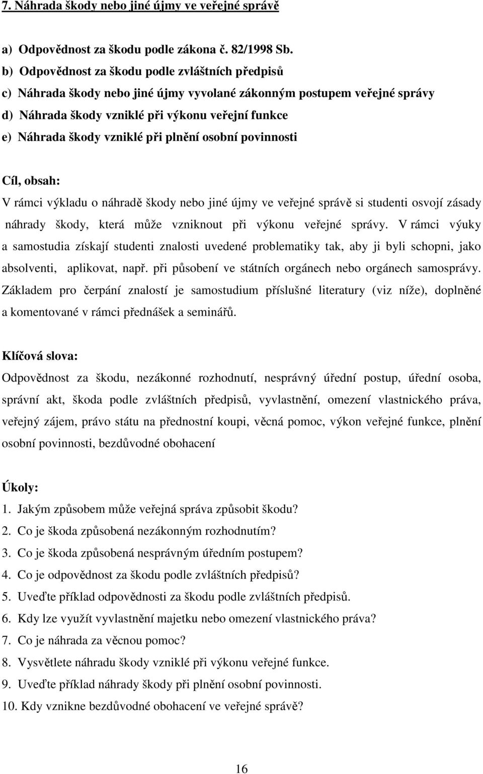 při plnění osobní povinnosti Cíl, obsah: V rámci výkladu o náhradě škody nebo jiné újmy ve veřejné správě si studenti osvojí zásady náhrady škody, která může vzniknout při výkonu veřejné správy.