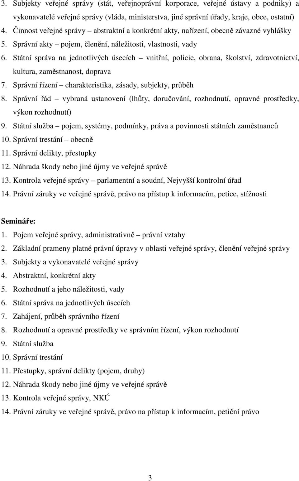 Státní správa na jednotlivých úsecích vnitřní, policie, obrana, školství, zdravotnictví, kultura, zaměstnanost, doprava 7. Správní řízení charakteristika, zásady, subjekty, průběh 8.