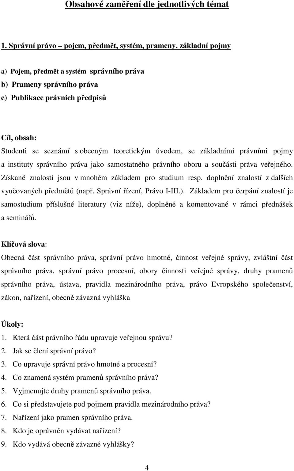 obecným teoretickým úvodem, se základními právními pojmy a instituty správního práva jako samostatného právního oboru a součásti práva veřejného.