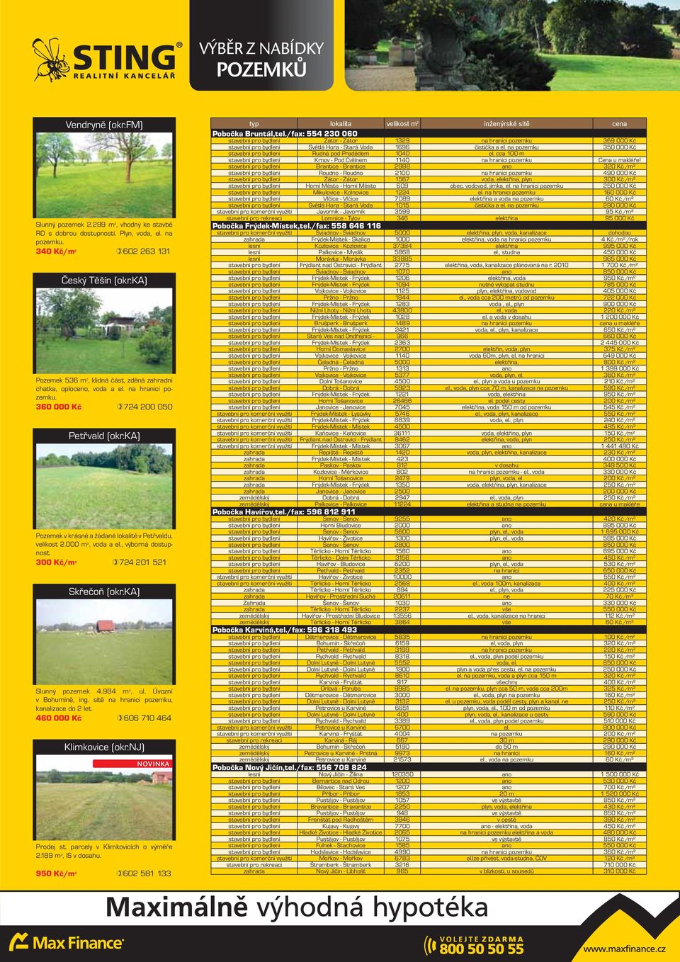 000 m 2, voda a el., výborná dostupnost. 300 Kč/m 2 724 201 521 Skřečoň (okr.ka) Slunný pozemek 4.984 m 2, ul. Úvozní v Bohumíně, ing. sítě na hranici pozemku, kanalizace do 2 let.