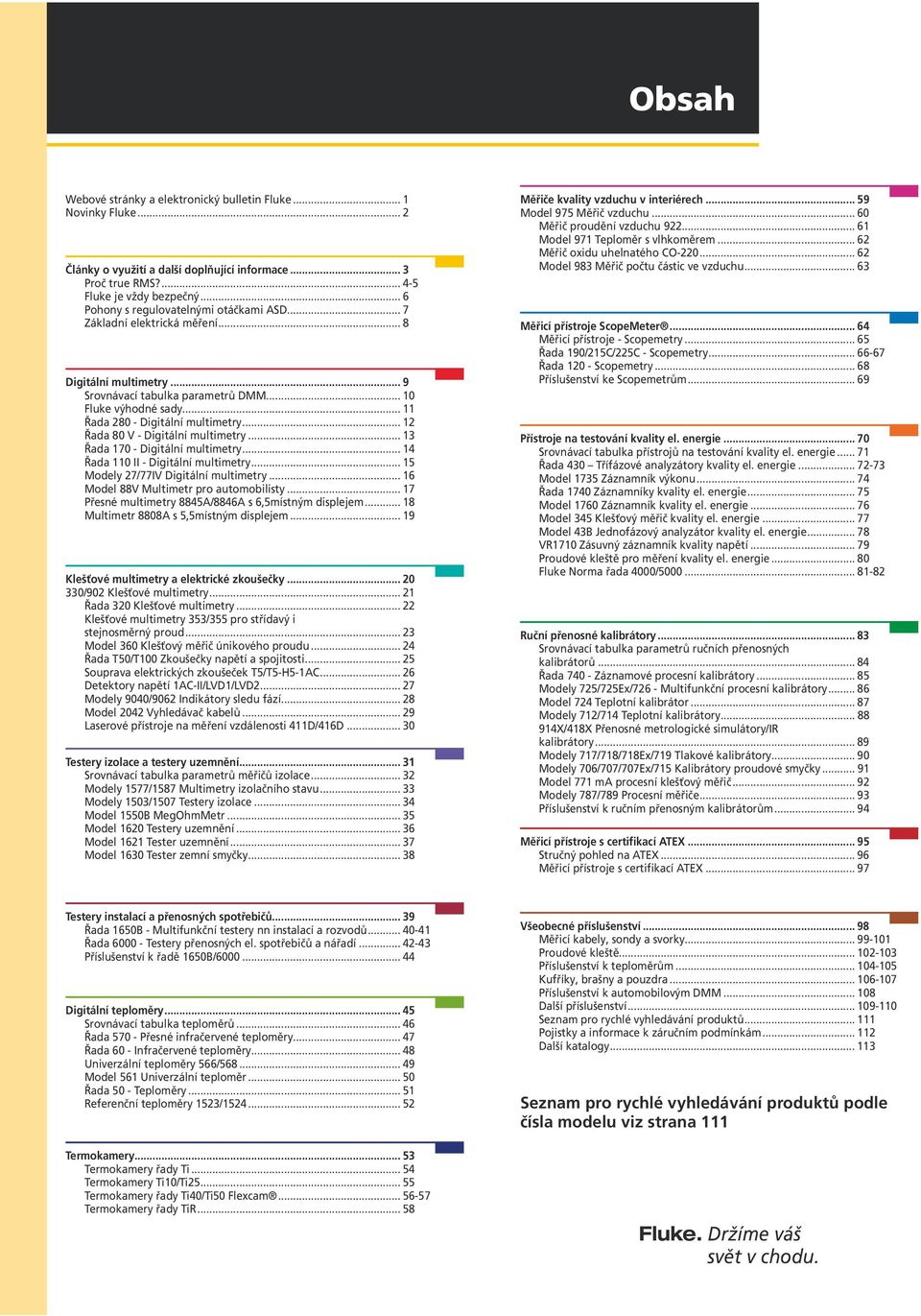 .. 12 Řada 80 V - Digitální multimetry... 13 Řada 170 - Digitální multimetry... 14 Řada 110 II - Digitální multimetry... 15 Modely 27/77IV Digitální multimetry.