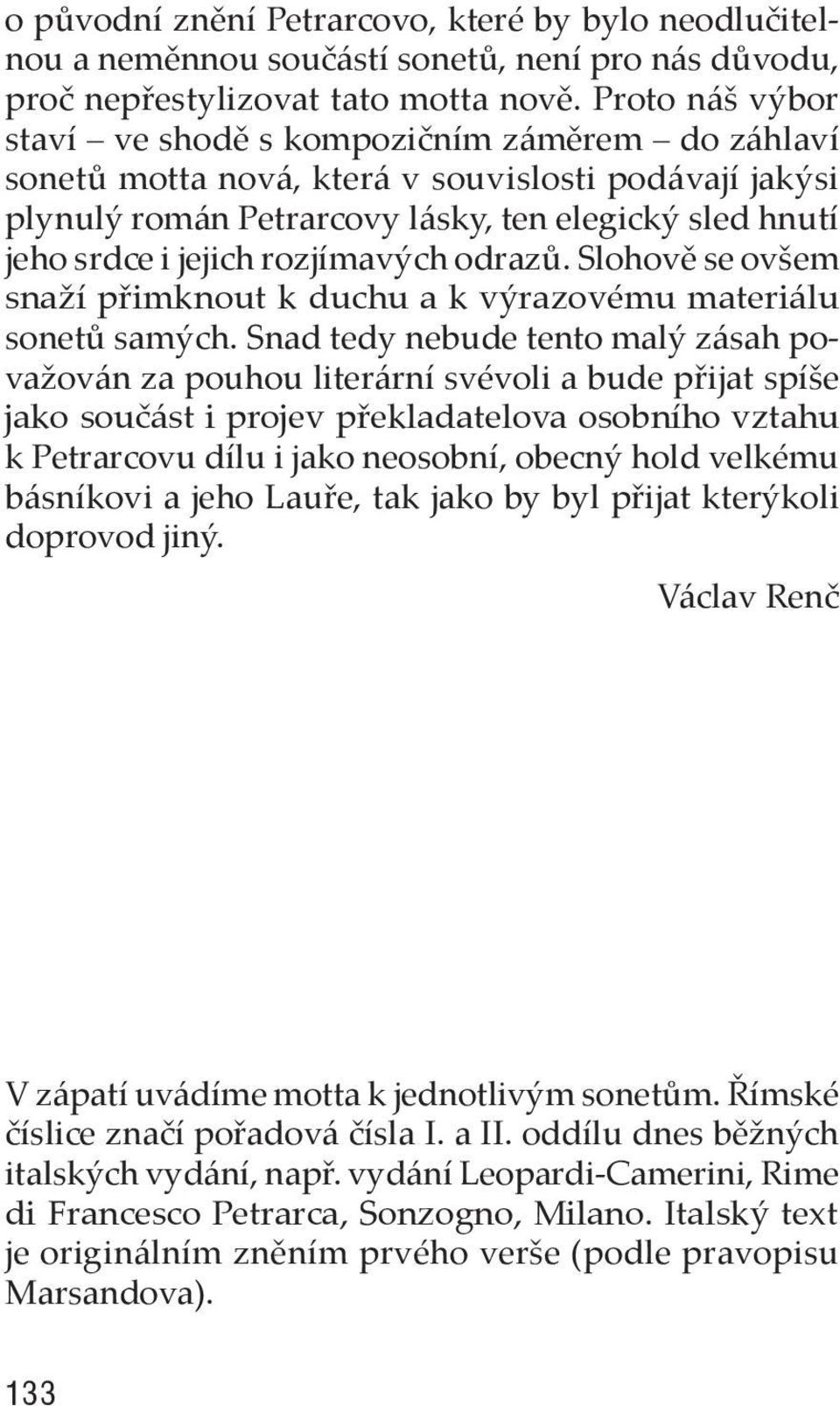 rozjímavých odrazů. Slohově se ovšem snaží přimknout k duchu a k výrazovému materiálu sonetů samých.