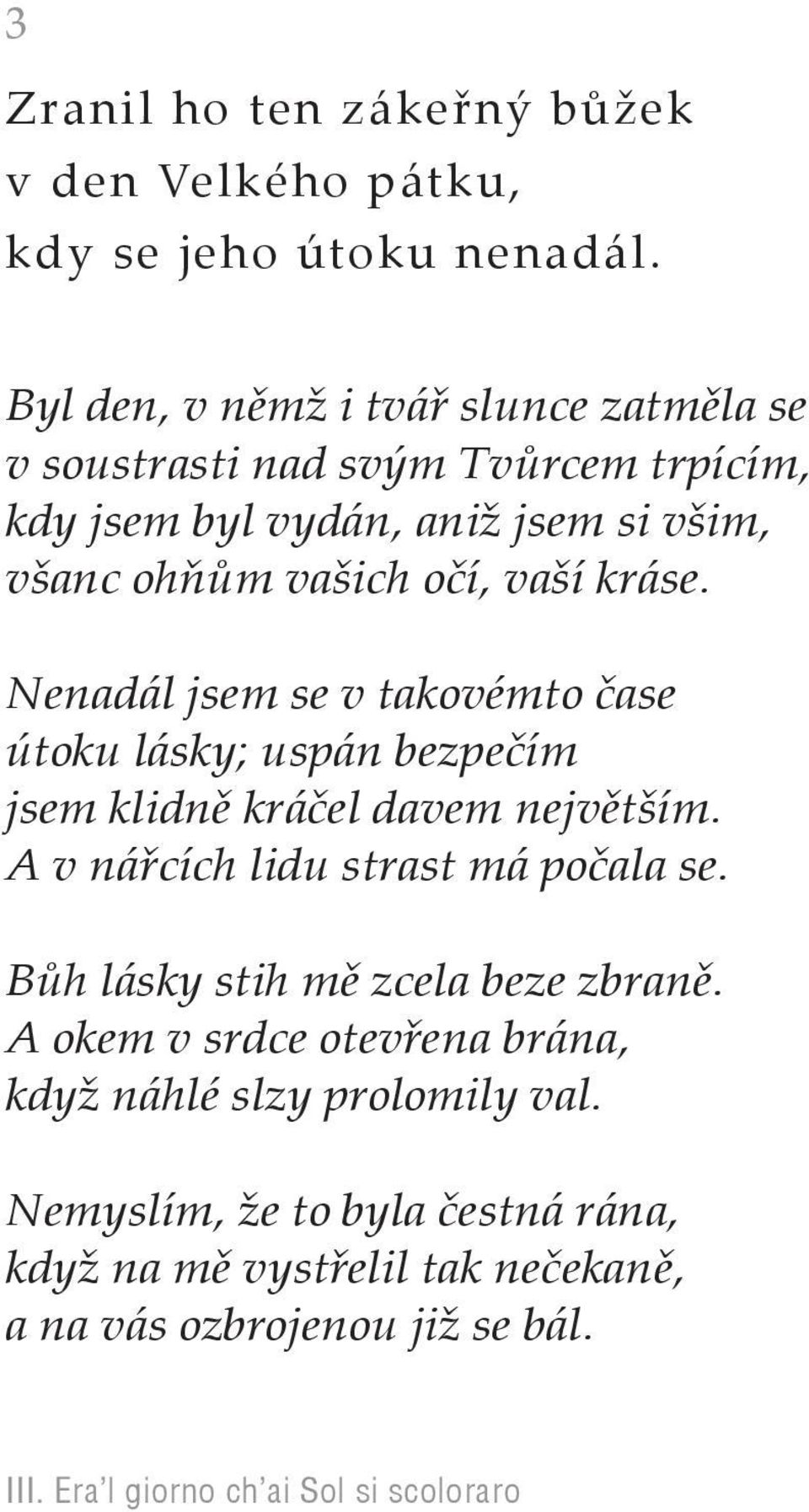 kráse. Nenadál jsem se v takovémto čase útoku lásky; uspán bezpečím jsem klidně kráčel davem největším. A v nářcích lidu strast má počala se.