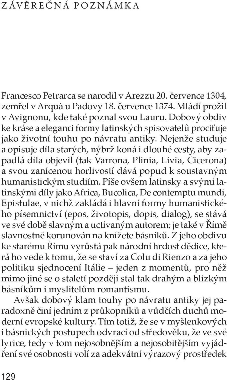 Nejenže studuje a opisuje díla starých, nýbrž koná i dlouhé cesty, aby zapadlá díla objevil (tak Varrona, Plinia, Livia, Cicerona) a svou zanícenou horlivostí dává popud k soustavným humanistickým