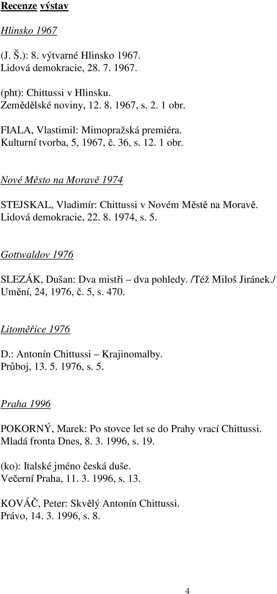 1974, s. 5. Gottwaldov 1976 SLEZÁK, Dušan: Dva mistři dva pohledy. /Též Miloš Jiránek./ Umění, 24, 1976, č. 5, s. 470. Litoměřice 1976 D.: Antonín Chittussi Krajinomalby. Průboj, 13. 5. 1976, s. 5. Praha 1996 POKORNÝ, Marek: Po stovce let se do Prahy vrací Chittussi.