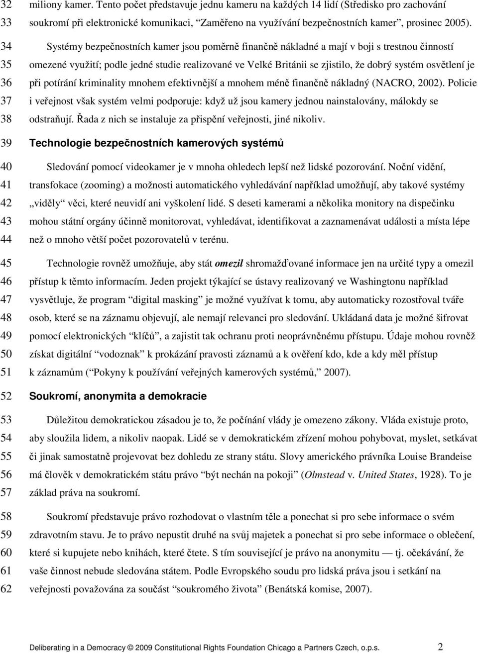 Systémy bezpečnostních kamer jsou poměrně finančně nákladné a mají v boji s trestnou činností omezené využití; podle jedné studie realizované ve Velké Británii se zjistilo, že dobrý systém osvětlení