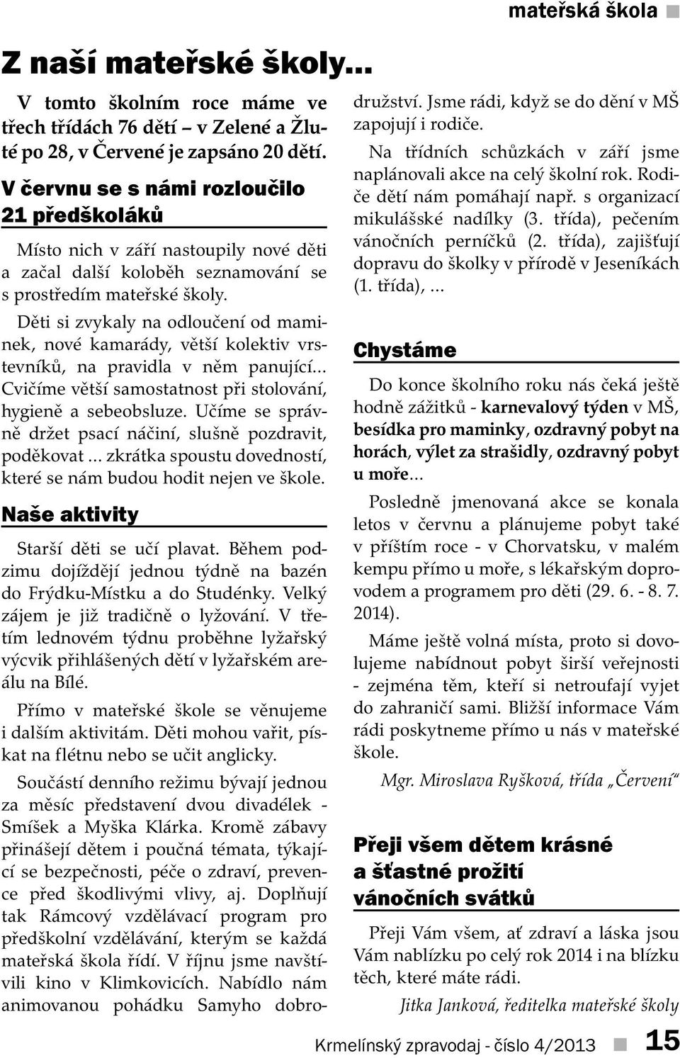 Děti si zvykaly na odloučení od maminek, nové kamarády, větší kolektiv vrstevníků, na pravidla v něm panující Cvičíme větší samostatnost při stolování, hygieně a sebeobsluze.