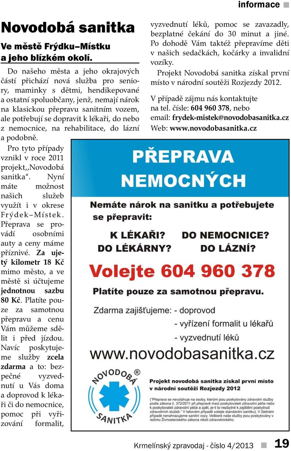 se dopravit k lékaři, do nebo z nemocnice, na rehabilitace, do lázní a podobně. Pro tyto případy vznikl v roce 2011 projekt,,novodobá sanitka.