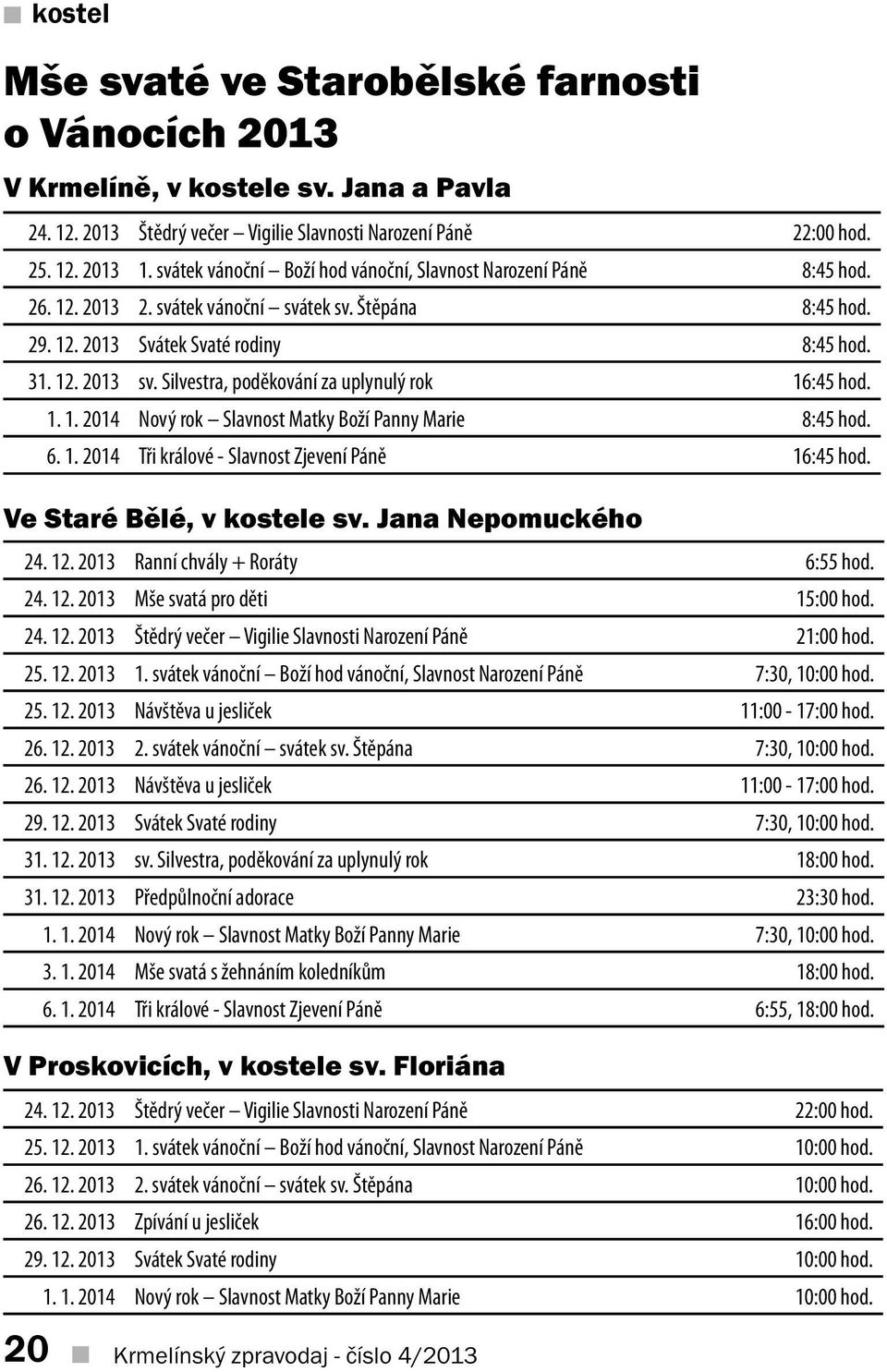 Silvestra, poděkování za uplynulý rok 16:45 hod. 1. 1. 2014 Nový rok Slavnost Matky Boží Panny Marie 8:45 hod. 6. 1. 2014 Tři králové - Slavnost Zjevení Páně 16:45 hod. Ve Staré Bělé, v kostele sv.