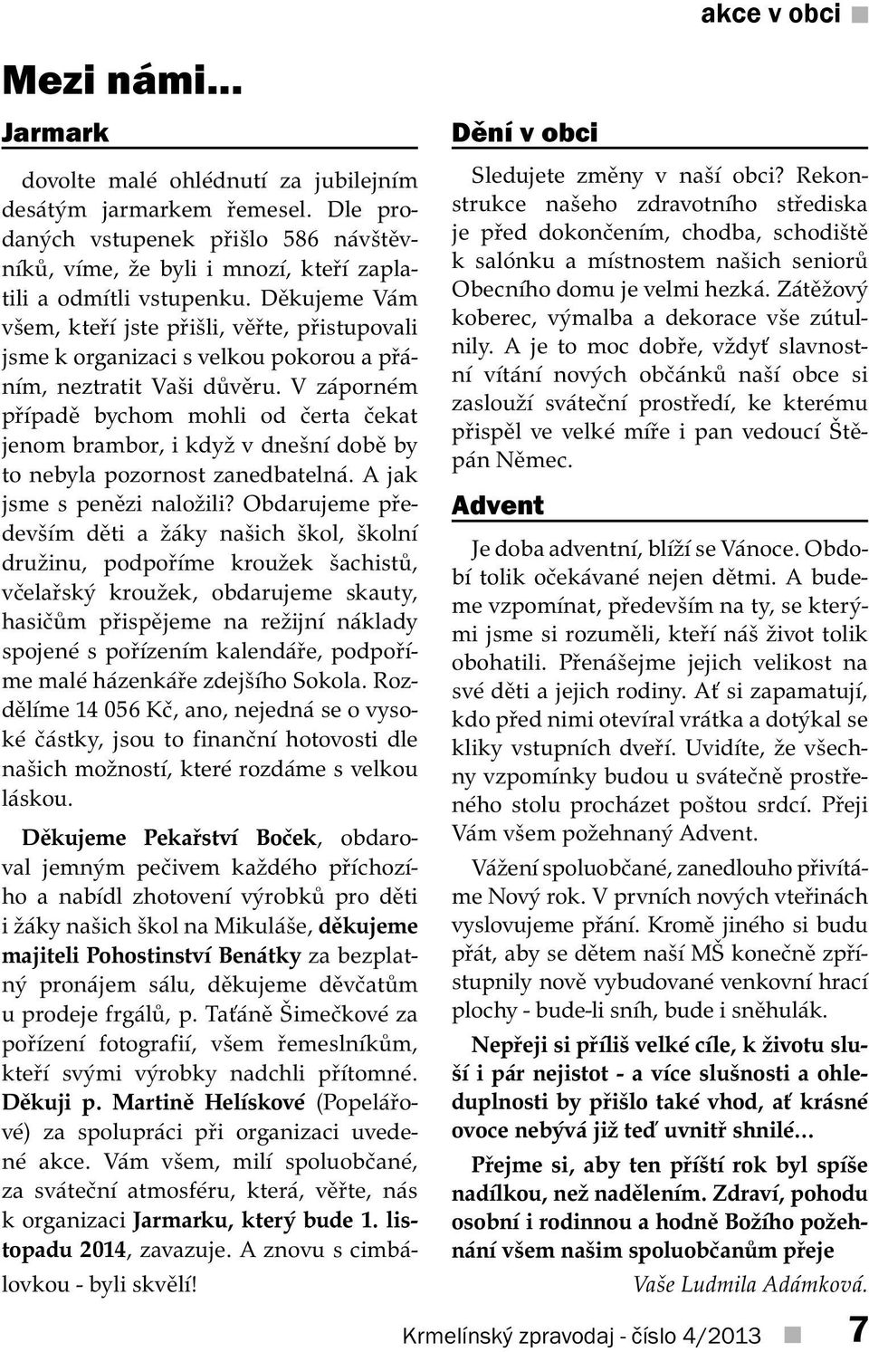 V záporném případě bychom mohli od čerta čekat jenom brambor, i když v dnešní době by to nebyla pozornost zanedbatelná. A jak jsme s penězi naložili?