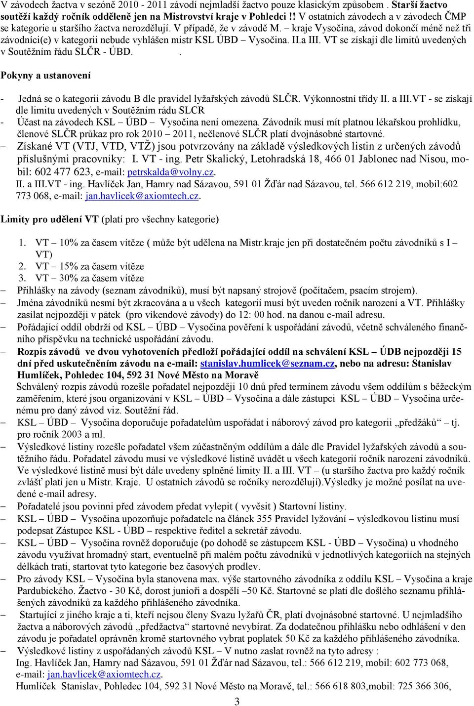 kraje Vysočina, závod dokončí méně neţ tři závodníci(e) v kategorii nebude vyhlášen mistr KSL ÚBD Vysočina. II.a III. VT se získají dle limitů uvedených v Soutěţním řádu SLČR - ÚBD.