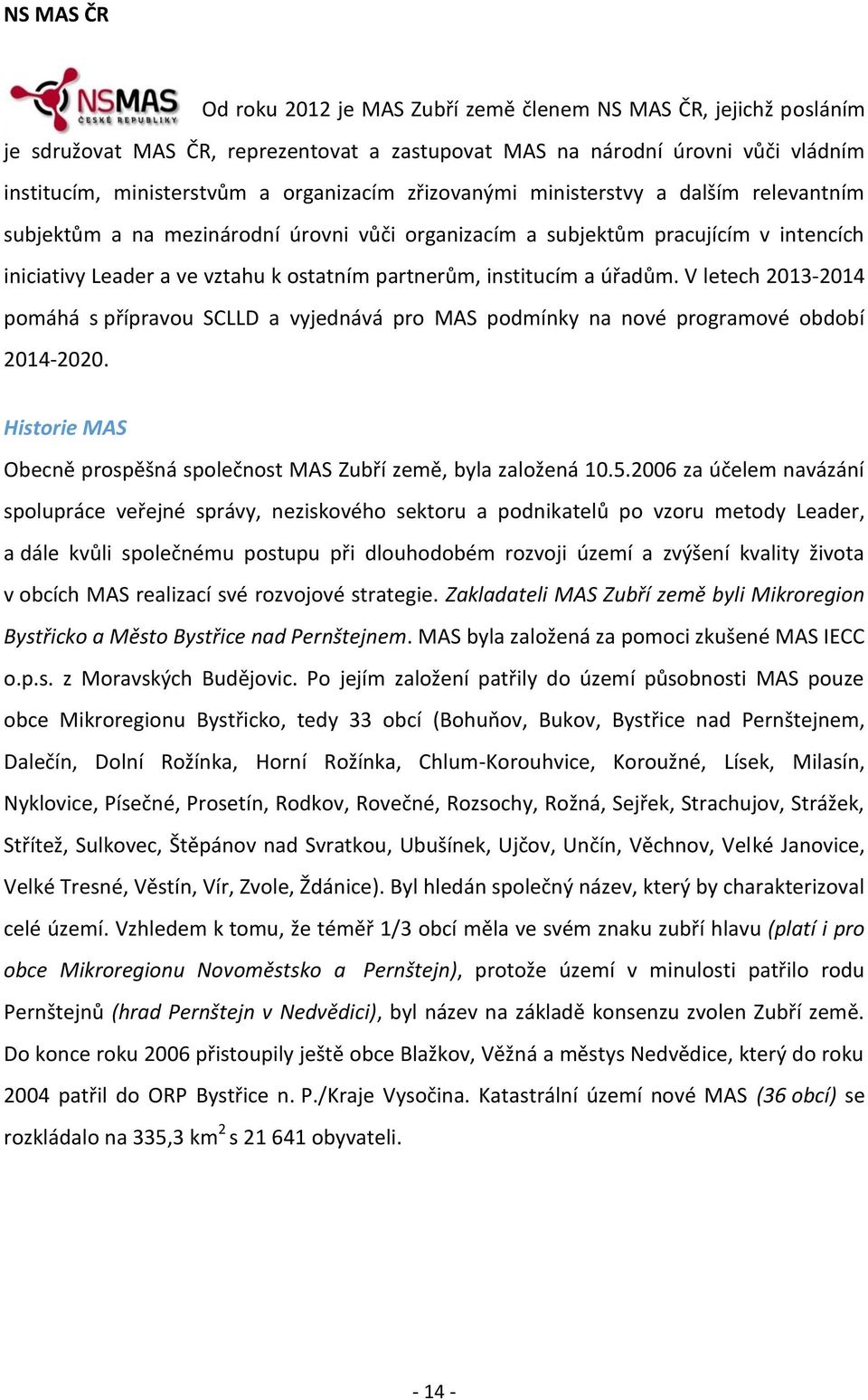 úřadům. V letech 2013-2014 pomáhá s přípravou SCLLD a vyjednává pro MAS podmínky na nové programové období 2014-2020. Historie MAS Obecně prospěšná společnost MAS Zubří země, byla založená 10.5.