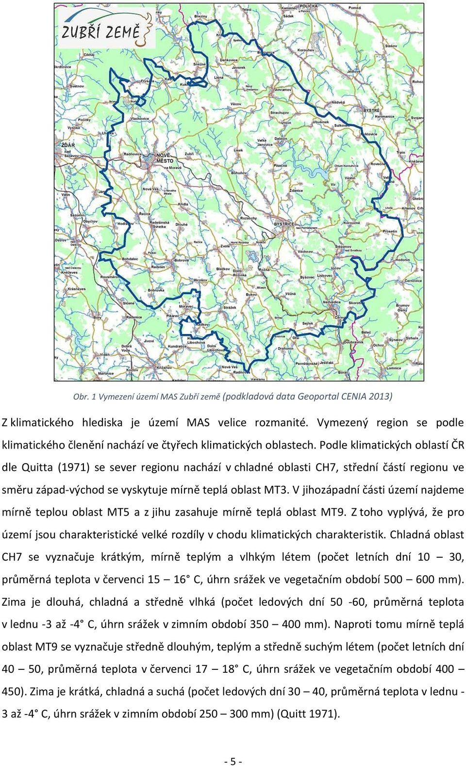 Podle klimatických oblastí ČR dle Quitta (1971) se sever regionu nachází v chladné oblasti CH7, střední částí regionu ve směru západ-východ se vyskytuje mírně teplá oblast MT3.