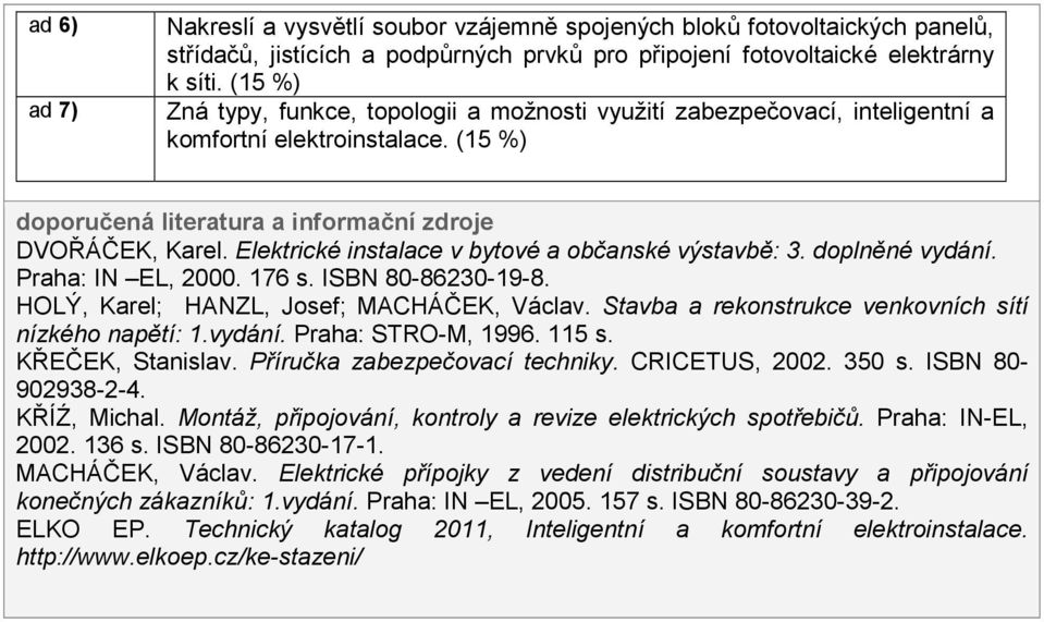 Elektrické instalace v bytové a občanské výstavbě: 3. doplněné vydání. Praha: IN EL, 2000. 176 s. ISBN 80-86230-19-8. HOLÝ, Karel; HANZL, Josef; MACHÁČEK, Václav.