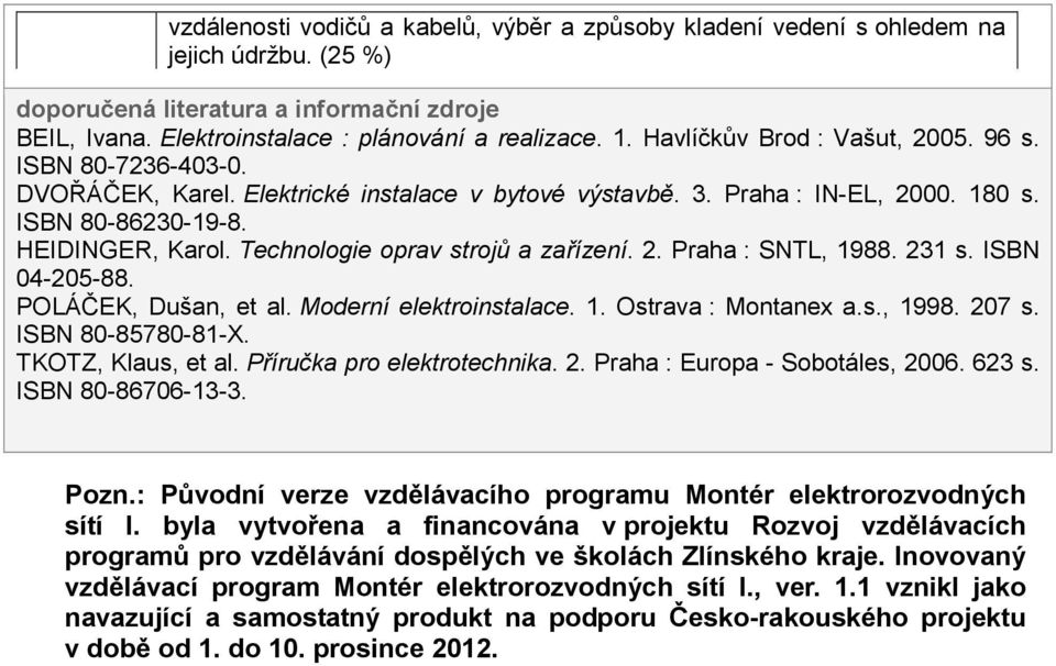 Technologie oprav strojů a zařízení. 2. Praha : SNTL, 1988. 231 s. ISBN 04-205-88. POLÁČEK, Dušan, et al. Moderní elektroinstalace. 1. Ostrava : Montanex a.s., 1998. 207 s. ISBN 80-85780-81-X.