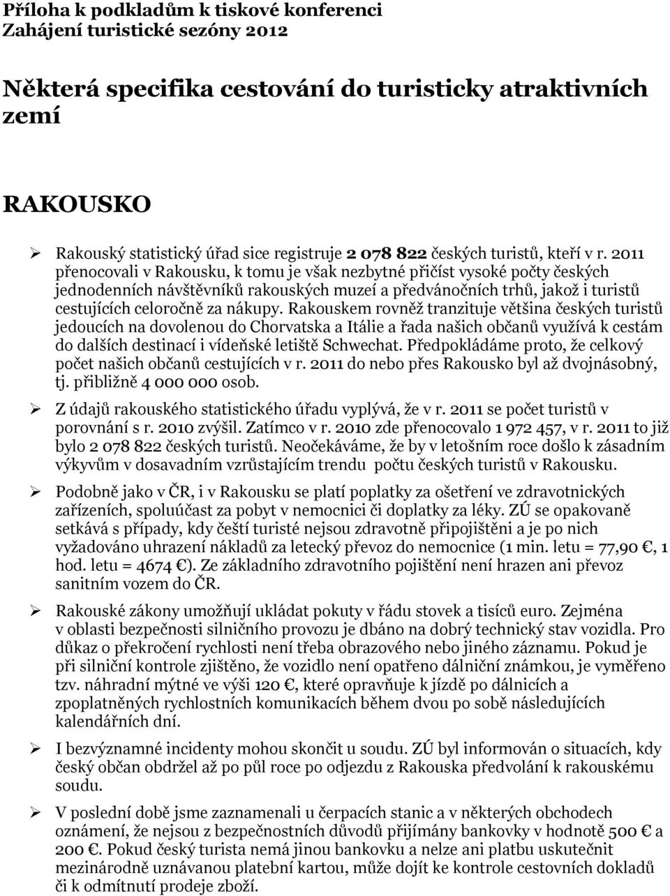 2011 přenocovali v Rakousku, k tomu je však nezbytné přičíst vysoké počty českých jednodenních návštěvníků rakouských muzeí a předvánočních trhů, jakož i turistů cestujících celoročně za nákupy.