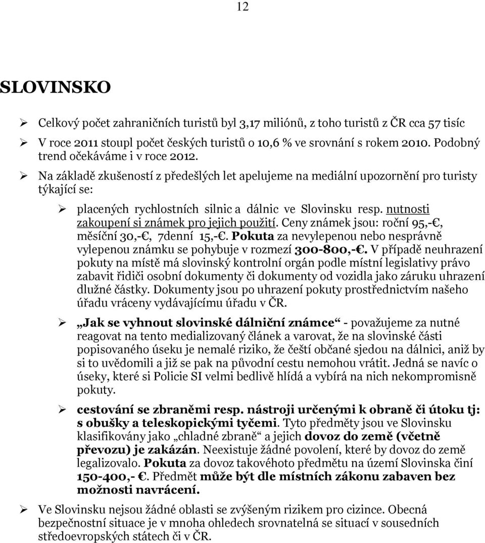 nutnosti zakoupení si známek pro jejich použití. Ceny známek jsou: roční 95,-, měsíční 30,-, 7denní 15,-. Pokuta za nevylepenou nebo nesprávně vylepenou známku se pohybuje v rozmezí 300-800,-.