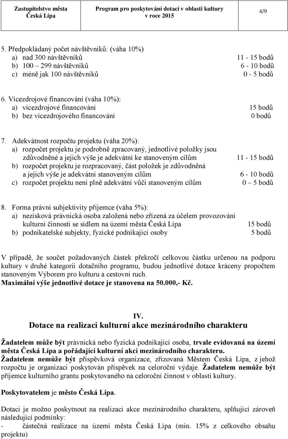 Adekvátnost rozpočtu projektu (váha 20%): a) rozpočet projektu je podrobně zpracovaný, jednotlivé položky jsou zdůvodněné a jejich výše je adekvátní ke stanoveným cílům b) rozpočet projektu je