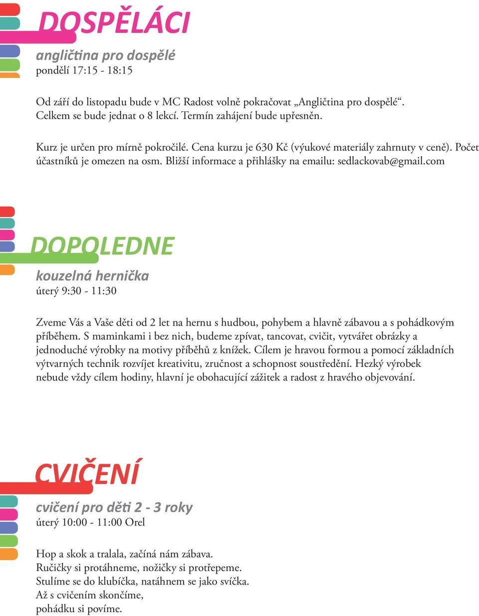 com DOPOLEDNE kouzelná hernička úterý 9:30-11:30 Zveme Vás a Vaše děti od 2 let na hernu s hudbou, pohybem a hlavně zábavou a s pohádkovým příběhem.