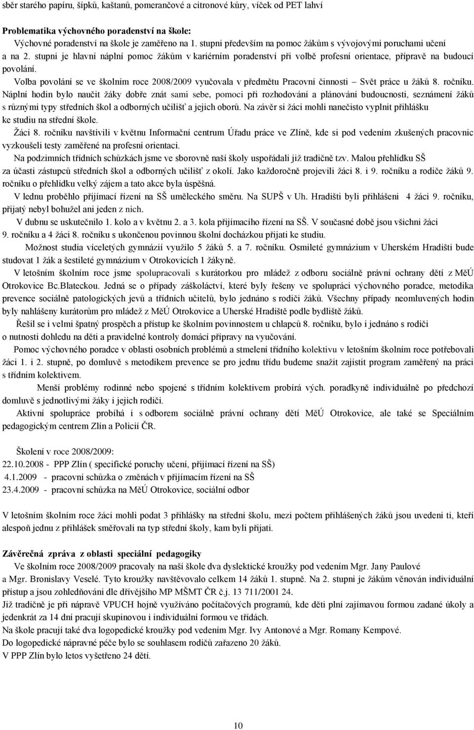 Volba povolání se ve školním roce 2008/2009 vyučovala v předmětu Pracovní činnosti Svět práce u žáků 8. ročníku.