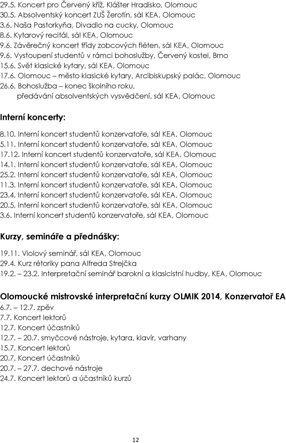 6. Bohoslužba konec školního roku, předávání absolventských vysvědčení, sál KEA, Olomouc Interní koncerty: 8.10. Interní koncert studentů konzervatoře, sál KEA, Olomouc 5.11.