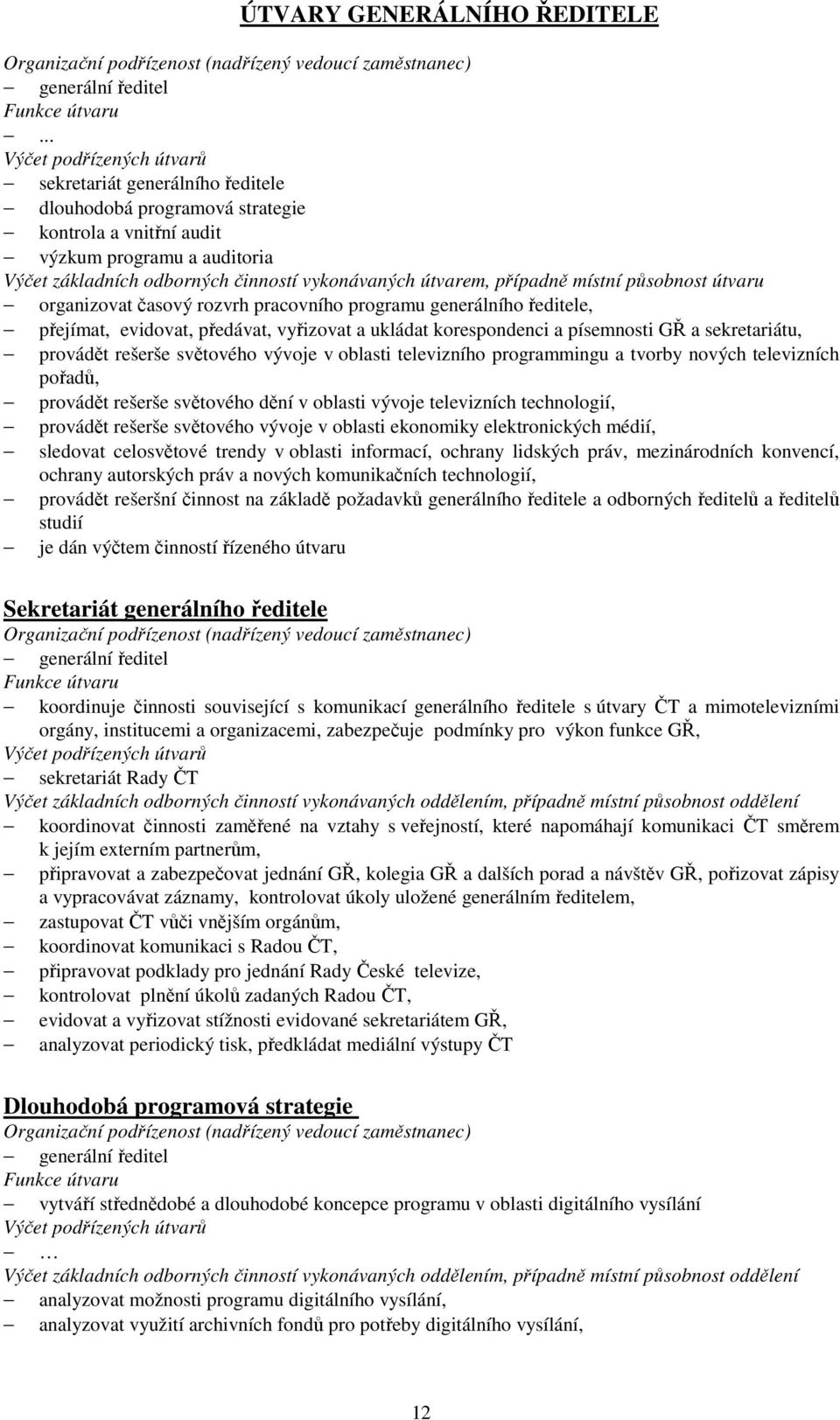 evidovat, předávat, vyřizovat a ukládat korespondenci a písemnosti GŘ a sekretariátu, provádět rešerše světového vývoje v oblasti televizního programmingu a tvorby nových televizních pořadů, provádět