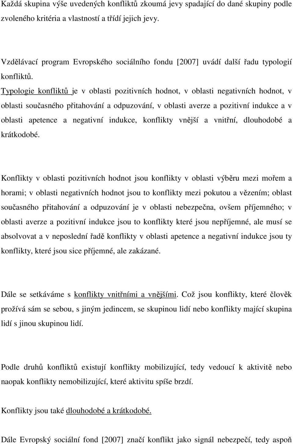 Typologie konfliktů je v oblasti pozitivních hodnot, v oblasti negativních hodnot, v oblasti současného přitahování a odpuzování, v oblasti averze a pozitivní indukce a v oblasti apetence a negativní