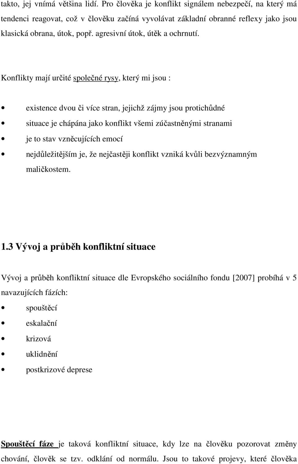 Konflikty mají určité společné rysy, který mi jsou : existence dvou či více stran, jejichž zájmy jsou protichůdné situace je chápána jako konflikt všemi zúčastněnými stranami je to stav vzněcujících