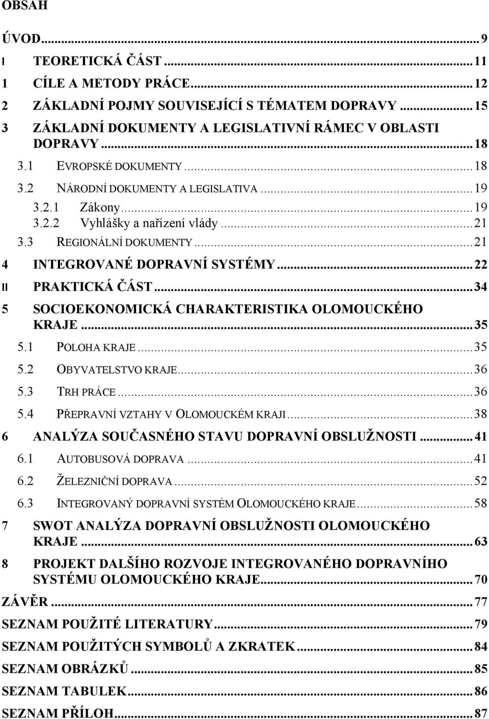 .. 22 II PRAKTICKÁ ČÁST...34 5 SOCIOEKONOMICKÁ CHARAKTERISTIKA OLOMOUCKÉHO KRAJE... 35 6 5.1 POLOHA KRAJE...35 5.2 OBYVATELSTVO KRAJE...36 5.3 TRH PRÁCE...36 5.4 PŘEPRAVNÍ VZTAHY V OLOMOUCKÉM KRAJI.