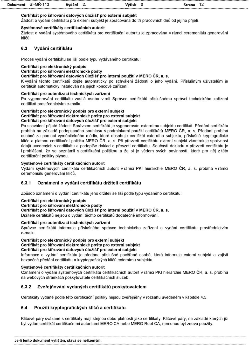 3 Vydání Proces vydání se liší podle typu vydávaného : Certifikát pro elektronický podpis Certifikát pro šifrování elektronické pošty Certifikát pro šifrování datových úložišť pro interní použití v