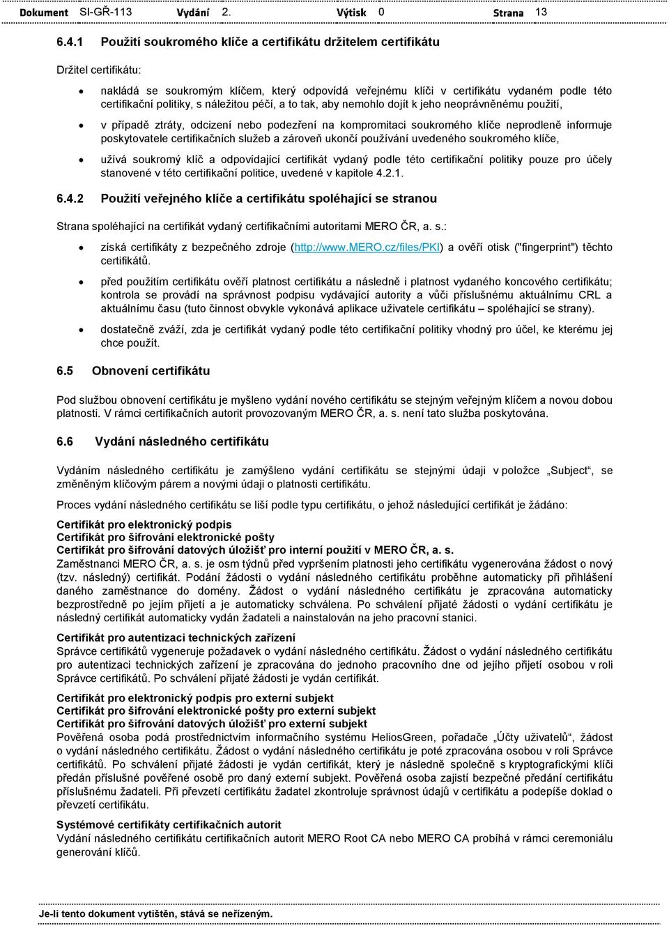 neoprávněnému použití, v případě ztráty, odcizení nebo podezření na kompromitaci soukromého klíče neprodleně informuje poskytovatele ch služeb a zároveň ukončí používání uvedeného soukromého klíče,